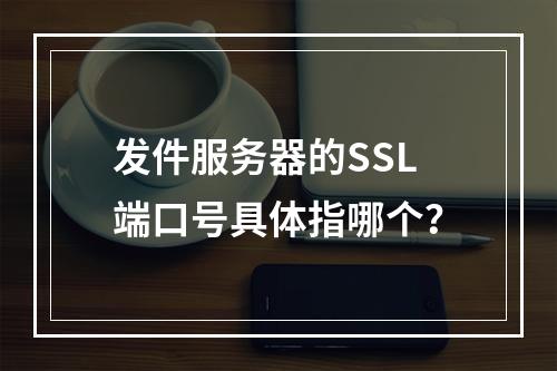 发件服务器的SSL端口号具体指哪个?