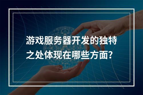 游戏服务器开发的独特之处体现在哪些方面?