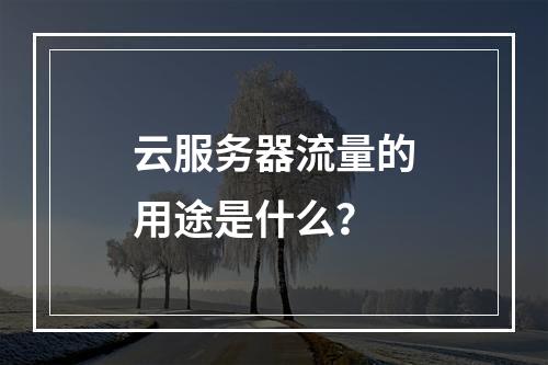 云服务器流量的用途是什么?