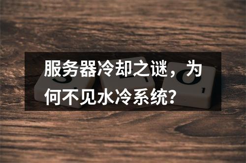 服务器冷却之谜,为何不见水冷系统?