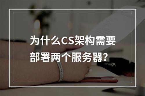 为什么CS架构需要部署两个服务器?