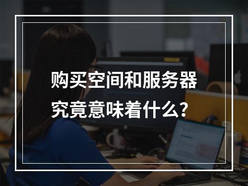购买空间和服务器究竟意味着什么?