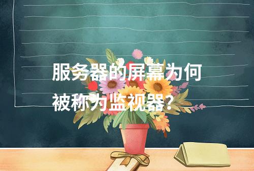 服务器的屏幕为何被称为监视器?