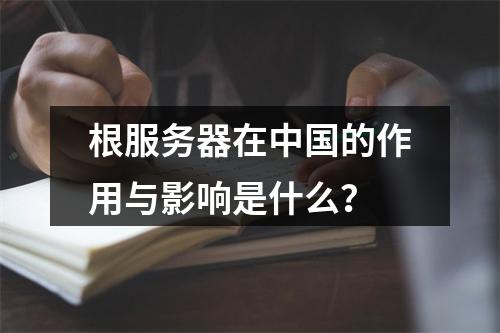 根服务器在中国的作用与影响是什么?