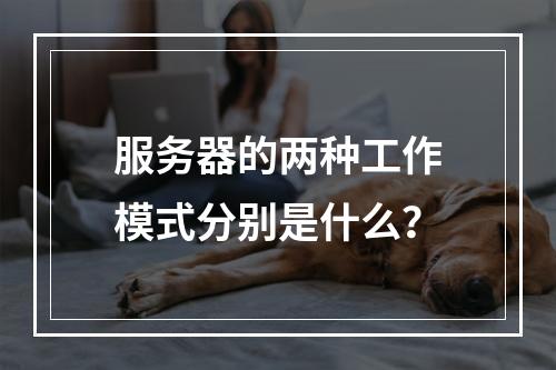 服务器的两种工作模式分别是什么?
