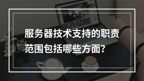 服务器技术支持的职责范围包括哪些方面?