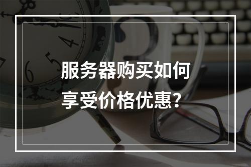 服务器购买如何享受价格优惠?