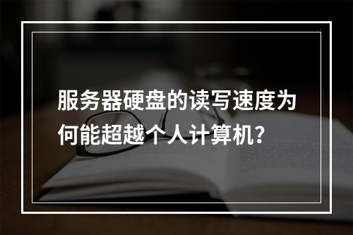 服务器硬盘的读写速度为何能超越个人计算机?