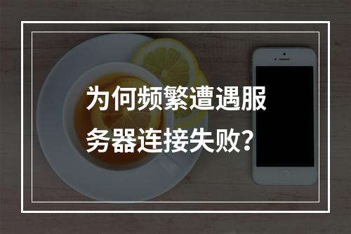 为何频繁遭遇服务器连接失败?