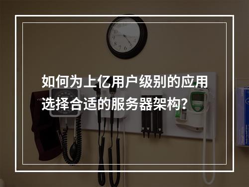 如何为上亿用户级别的应用选择合适的服务器架构?