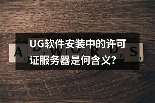 UG软件安装中的许可证服务器是何含义?
