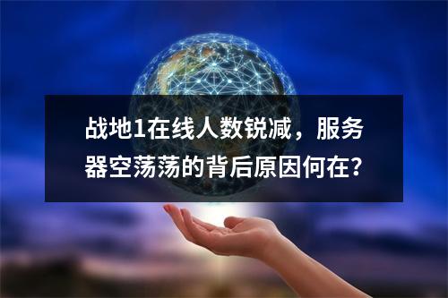 战地1在线人数锐减,服务器空荡荡的背后原因何在?