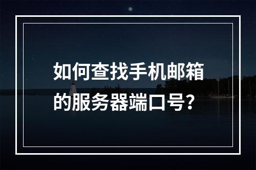 如何查找手机邮箱的服务器端口号?