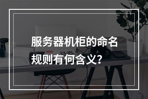 服务器机柜的命名规则有何含义?