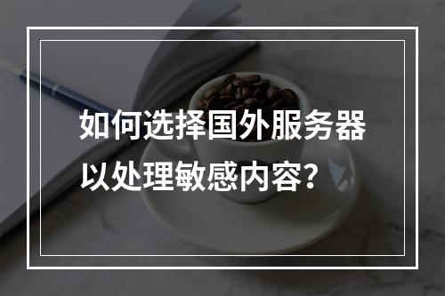 如何选择国外服务器以处理敏感内容?