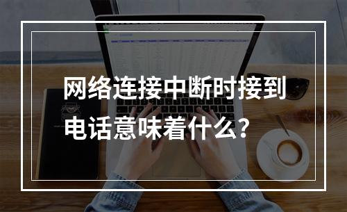网络连接中断时接到电话意味着什么?