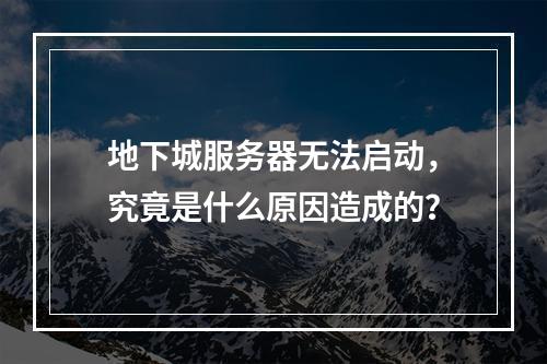 地下城服务器无法启动,究竟是什么原因造成的?