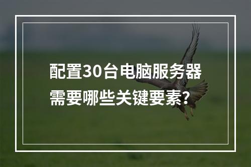 配置30台电脑服务器需要哪些关键要素?