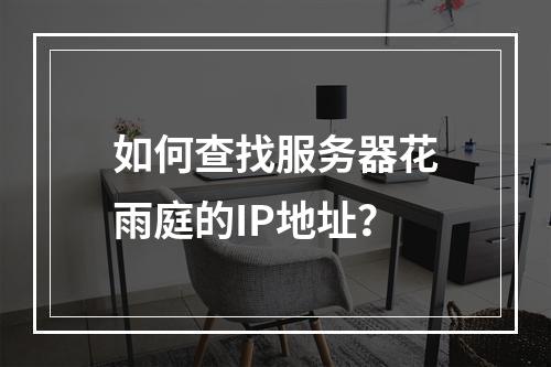 如何查找服务器花雨庭的IP地址?