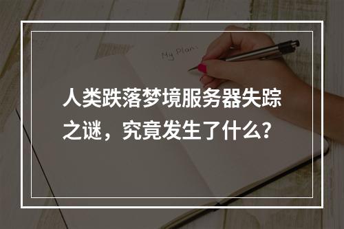 人类跌落梦境服务器失踪之谜,究竟发生了什么?