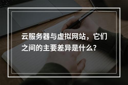云服务器与虚拟网站,它们之间的主要差异是什么?