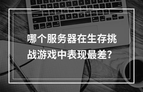 哪个服务器在生存挑战游戏中表现最差?