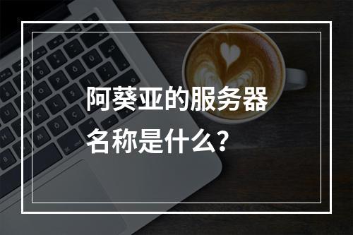 阿葵亚的服务器名称是什么?