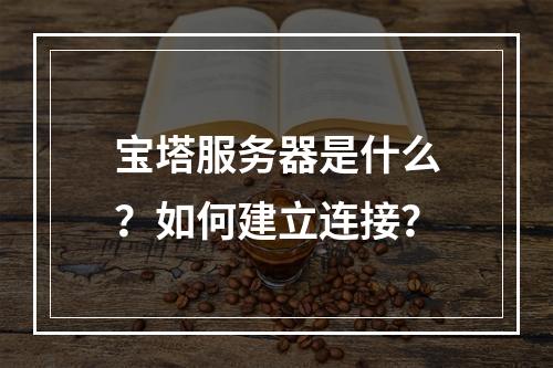 宝塔服务器是什么?如何建立连接?
