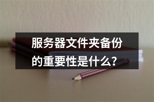 服务器文件夹备份的重要性是什么?