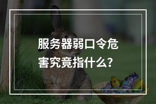 服务器弱口令危害究竟指什么?
