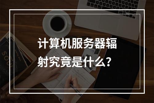 计算机服务器辐射究竟是什么?