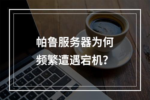 帕鲁服务器为何频繁遭遇宕机?