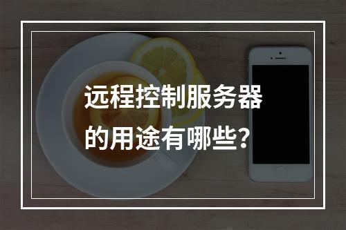 远程控制服务器的用途有哪些?
