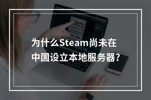 为什么Steam尚未在中国设立本地服务器?