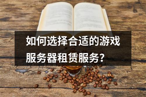 如何选择合适的游戏服务器租赁服务?
