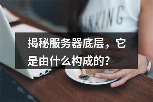 揭秘服务器底层,它是由什么构成的?