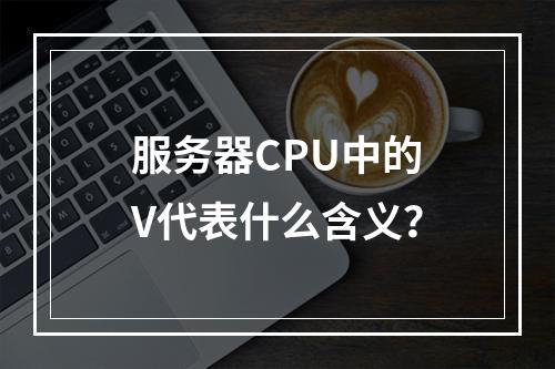 服务器CPU中的V代表什么含义?