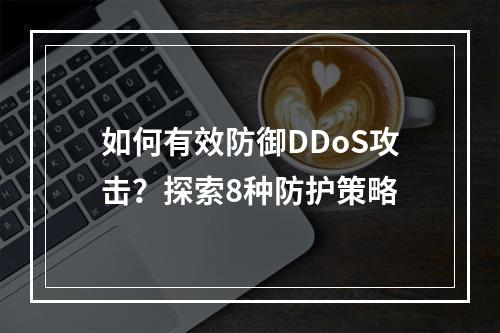 如何有效防御DDoS攻击?探索8种防护策略