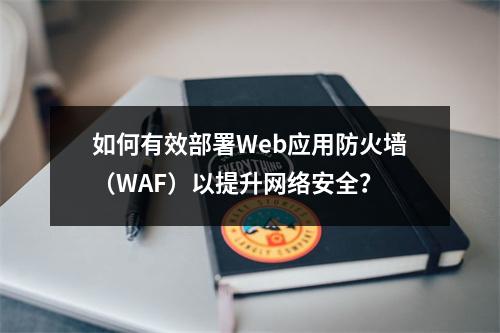 如何有效部署Web应用防火墙(WAF)以提升网络安全?
