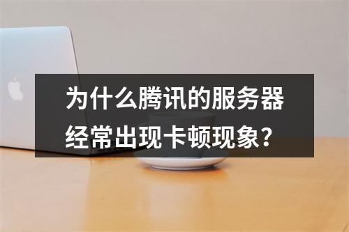 为什么腾讯的服务器经常出现卡顿现象?