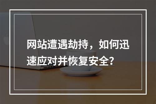 网站遭遇劫持,如何迅速应对并恢复安全?