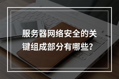 服务器网络安全的关键组成部分有哪些?