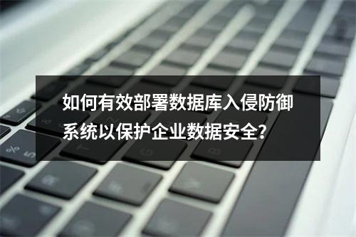 如何有效部署数据库入侵防御系统以保护企业数据安全?