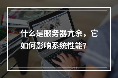 什么是服务器亢余,它如何影响系统性能?