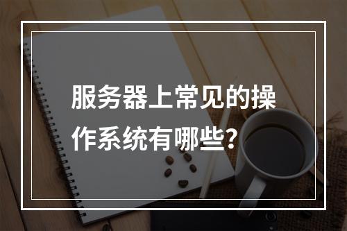 服务器上常见的操作系统有哪些?