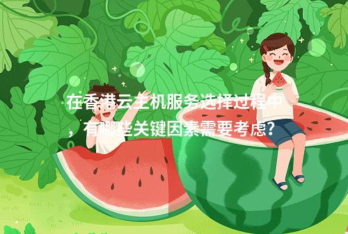 在香港云主机服务选择过程中,有哪些关键因素需要考虑?