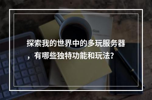 探索我的世界中的多玩服务器,有哪些独特功能和玩法?