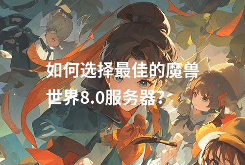 如何选择最佳的魔兽世界8.0服务器?