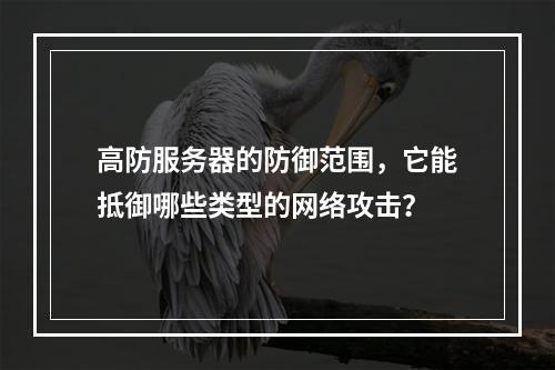 高防服务器的防御范围,它能抵御哪些类型的网络攻击?