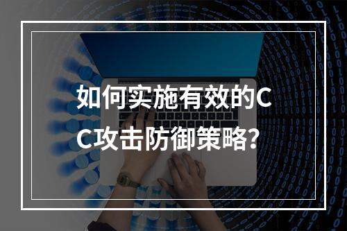 如何实施有效的CC攻击防御策略?